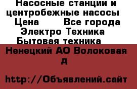 Насосные станции и центробежные насосы  › Цена ­ 1 - Все города Электро-Техника » Бытовая техника   . Ненецкий АО,Волоковая д.